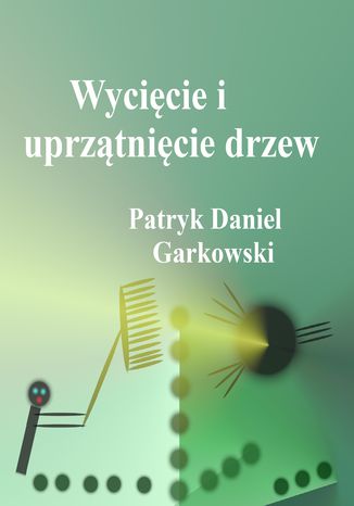 Wycicie i uprztnicie drzew Patryk Daniel Garkowski - okadka ebooka