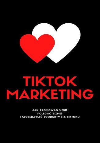 Okładka książki TIKTOK MARKETING! Jak Promować Siebie, Polecać Biznes I Sprzedawać Produkty Na TikToku?