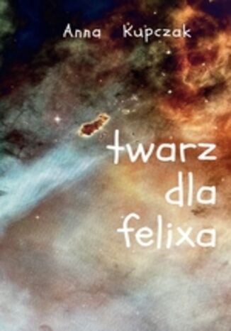 Twarz dla felixa Anna Kupczak Twarz dla felixa Anna Kupczak