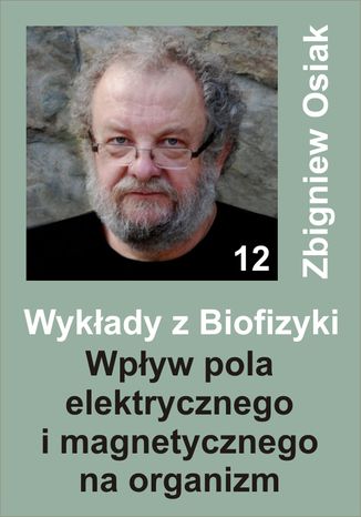 Wykady z Biofizyki 12 - Wpyw pola elektrycznego i magnetycznego na organizm Zbigniew Osiak - okadka ebooka