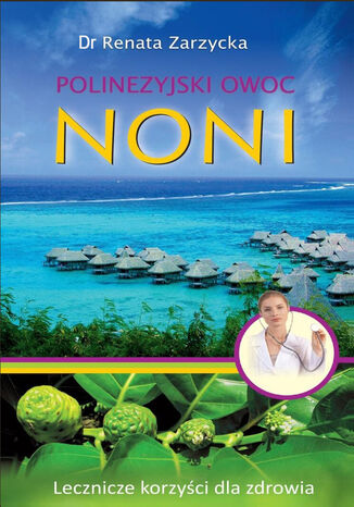 Noni. Polinezyjski owoc. Lecznicze korzyści dla zdrowia dr Renata Zarzycka - okładka ebooka
