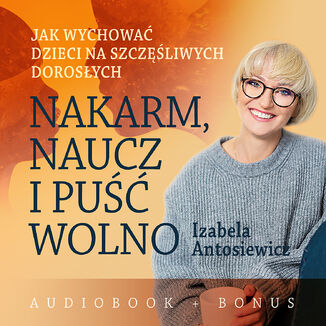 Okładka: Nakarm, naucz i puść wolno. Jak wychować dzieci na szczęśliwych dorosłych