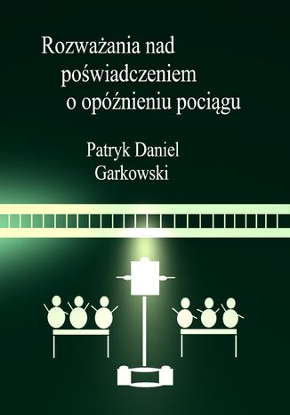 Rozważania nad poświadczeniem o opóźnieniu pociągu Patryk Daniel Garkowski - okładka książki