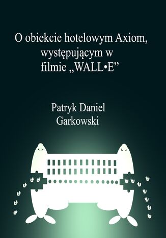 O obiekcie hotelowym Axiom, wystpujcym w filmie 'WALL•E' Patryk Daniel Garkowski - okadka ebooka