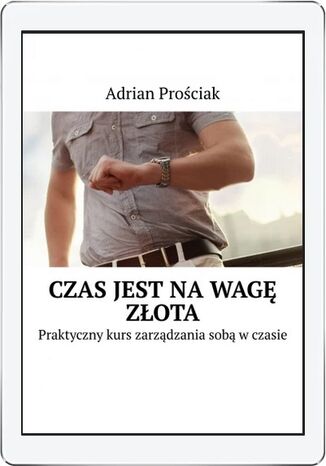 Czas jest na wagę złota Adrian Prościak - okładka książki