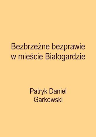 Bezbrzene bezprawie w miecie Biaogardzie Patryk Daniel Garkowski - okadka ebooka