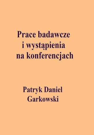 Prace badawcze i wystpienia na konferencjach Patryk Daniel Garkowski - okadka ebooka