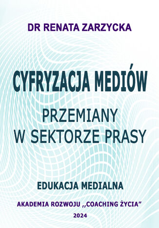 Cyfryzacja mediw. Przemiany w sektorze prasy. Edukacja Medialna dr Renata Zarzycka - okadka ebooka