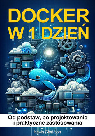 Docker w 1 dzień. Docker od podstaw, po projektowanie i praktyczne zastosowania
 