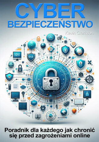 Okładka: Cyberbezpieczeństwo. Jak chronić się przed phishingiem, cyberstalkingiem, cardingiem, ransomware, hakowaniem, malware, cyberstalkingiem, kradzieżą tożsamości
