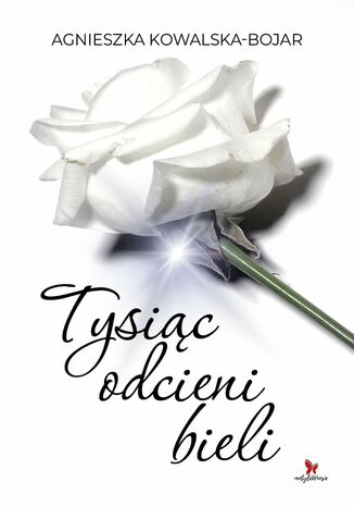 Tysiąc odcieni bieli Agnieszka Kowalska-Bojar Tysiąc odcieni bieli Agnieszka Kowalska-Bojar