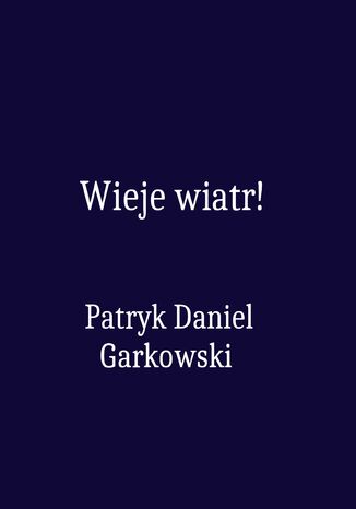 Wieje wiatr! Patryk Daniel Garkowski - okadka ebooka