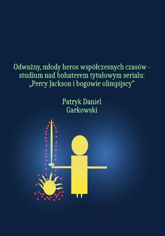 Okładka:Odważny, młody heros współczesnych czasów - studium nad bohaterem tytułowym serialu: "Percy Jackson i bogowie olimpijscy" 