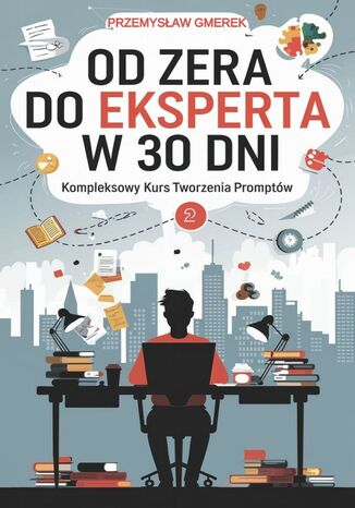 Okładka: Od zera do eksperta w 30 dni - kompleksowy kurs tworzenia promptów