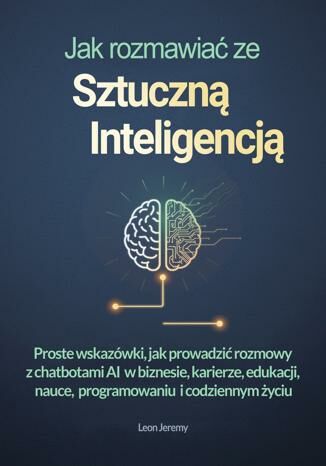 Okładka: Jak rozmawiać ze sztuczną inteligencją. Proste wskazówki, jak prowadzić rozmowy z chatbotami AI w biznesie, karierze, edukacji, nauce, programowaniu i codziennym życiu