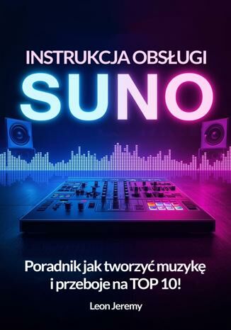 Okładka: Suno - instrukcja obsługi. Poradnik jak tworzyć muzykę i przeboje na TOP 10!