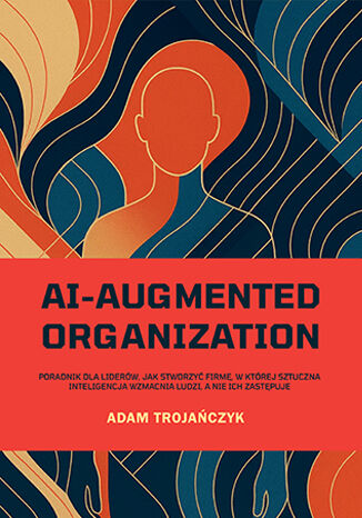 Okładka: AI-AUGMENTED ORGANIZATION: Poradnik dla liderów, jak stworzyć firmę, w której sztuczna inteligencja wzmacnia ludzi, a nie ich zastępuje