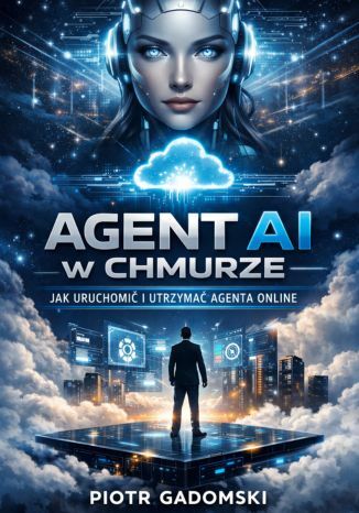Okładka: Agent AI w Chmurze - Jak Uruchomić i Utrzymać Agenta Online,Kompletny system tworzenia, hostowania i skalowania agentów AI działających nieprzerwanie w chmurze