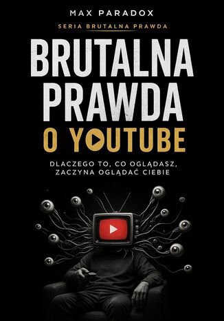 Okładka: Brutalna prawda o YouTube. Dlaczego to, co oglądasz, zaczyna oglądać ciebie