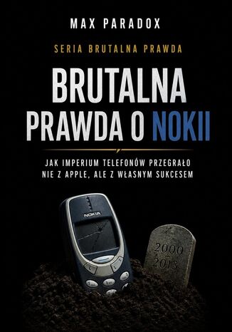 Okładka: Brutalna prawda o Nokii. Jak imperium telefonów przegrało nie z Apple, ale z własnym sukcesem