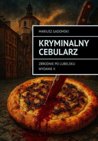 Kryminalny cebularz. Zbrodnie po lubelsku Mariusz Gadomski