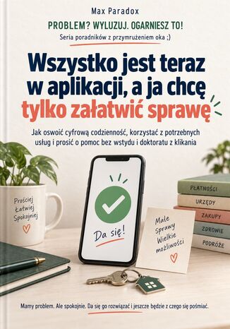 Okładka: Wszystko jest teraz w aplikacji, a ja chcę tylko załatwić sprawę - Jak oswoić cyfrową codzienność, korzystać z potrzebnych usług i prosić o pomoc bez wstydu i doktoratu z klikania