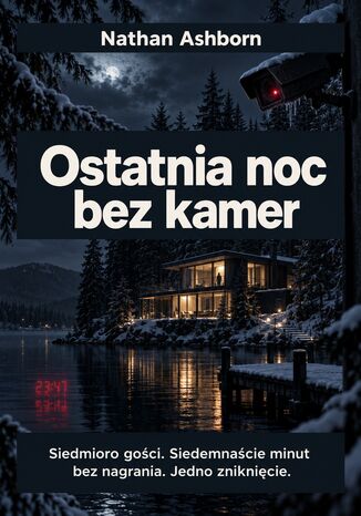 Ostatnia noc bez kamer - Siedmioro gości. Siedemnaście minut bez nagrania. Jedno zniknięcie Nathan Ashborn Ostatnia noc bez kamer - Siedmioro gości. Siedemnaście minut bez nagrania. Jedno zniknięcie Nathan Ashborn