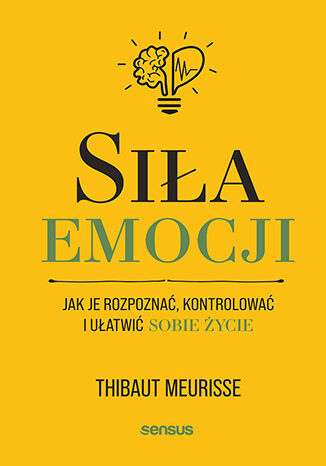 Siła emocji. Jak je rozpoznać, kontrolować i ułatwić sobie życie Thibaut Meurisse - okładka ebooka