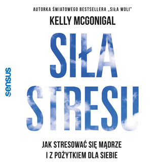 Siła stresu. Jak stresować się mądrze i z pożytkiem dla siebie  Kelly McGonigal Ph.D. - okładka audiobooka MP3