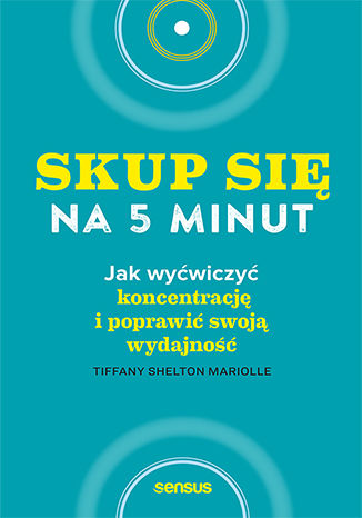 Okładka: Skup się na 5 minut! Jak wyćwiczyć koncentrację i poprawić swoją wydajność