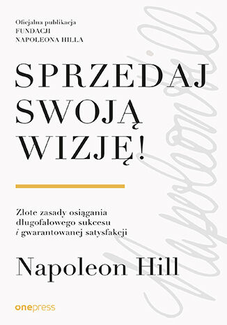 Sprzedaj swoj� wizj�! Z�ote zasady osi�gania d�ugofalowego sukcesu i gwarantowanej satysfakcji Napoleon Hill - ok�adka ksi��ki