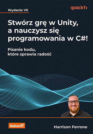 Okładka:Stwórz grę w Unity, a nauczysz się programowania w C#! Pisanie kodu, które sprawia radość. Wydanie VII 