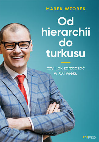 Od hierarchii do turkusu, czyli jak zarządzać w XXI wieku Marek Wzorek - okładka książki