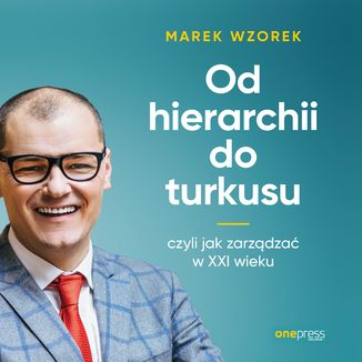 Od hierarchii do turkusu, czyli jak zarządzać w XXI wieku Marek Wzorek - okładka audiobooka MP3