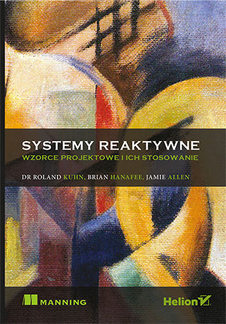 Systemy reaktywne. Wzorce projektowe i ich stosowanie Roland Kuhn Dr., Brian Hanafee, Jamie Allen - okładka książki