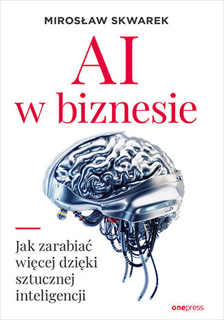 AI w biznesie. Jak zarabiać więcej dzięki sztucznej inteligencji Mirosław Skwarek - okładka ebooka