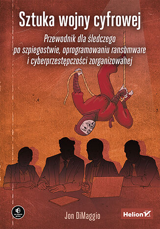 Okładka:Sztuka wojny cyfrowej. Przewodnik dla śledczego po szpiegostwie, oprogramowaniu ransomware i cyberprzestępczości zorganizowanej 