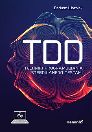 TDD. Techniki programowania sterowanego testami Dariusz Woźniak - okładka książki