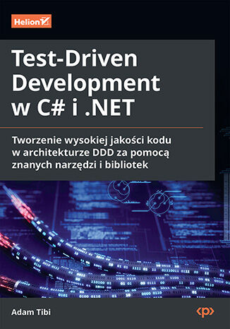 Test-Driven Development w C# i .NET. Tworzenie wysokiej jakości kodu w architekturze DDD za pomocą znanych narzędzi i bibliotek