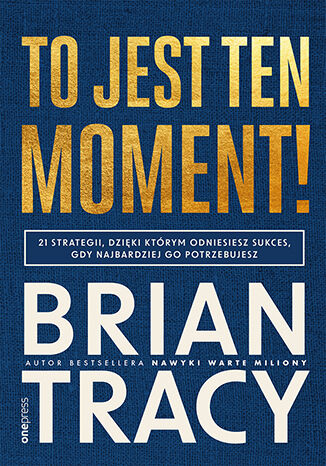 To jest ten moment! 21 strategii, dzięki którym odniesiesz sukces, gdy najbardziej go potrzebujesz Brian Tracy - okładka książki
