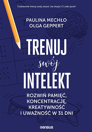 Trenuj swój intelekt. Rozwiń pamięć, koncentrację, kreatywność i uważność w 31 dni Paulina Mechło, Olga Geppert - okładka książki