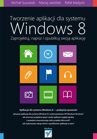 Tworzenie aplikacji dla systemu Windows 8. Zaprojektuj, napisz i opublikuj swoją aplikację Rafał Madycki, Michał Guzowski, Maciej Jaskólski - okładka książki