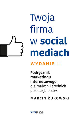 Okładka:Twoja firma w social mediach. Podręcznik marketingu internetowego dla małych i średnich przedsiębiorstw. Wydanie III 