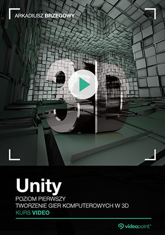 Unity. Kurs video. Poziom pierwszy. Tworzenie gier komputerowych 3D Arkadiusz Brzegowy - okładka książki