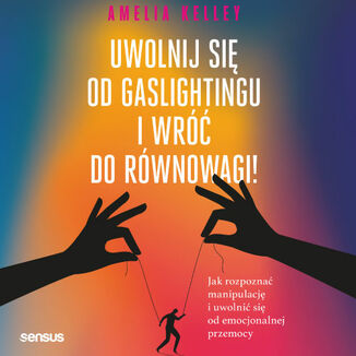 Uwolnij si� od gaslightingu i wr�� do r�wnowagi! Jak rozpozna� manipulacj� i uwolni� si� od emocjonalnej przemocy Amelia Kelley PhD - ok�adka audiobooka MP3