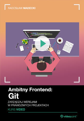 Ambitny Frontend: Git. Kurs video. Zarządzaj wersjami w prawdziwych projektach