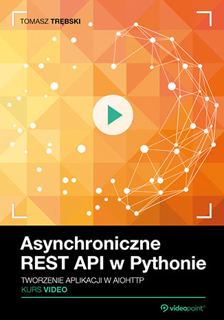 Asynchroniczne REST API w Pythonie. Kurs video. Tworzenie aplikacji w aiohttp Tomasz Trębski - okładka książki