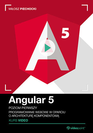 Angular 5. Kurs video. Poziom pierwszy. Programowanie webowe w oparciu o architekturę komponentową Miłosz Piechocki - okładka książki