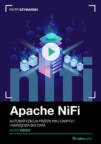 Apache NiFi. Kurs video. Automatyzacja przepływu danych i narzędzia Big Data Piotr Szymański - okładka audiobooks CD