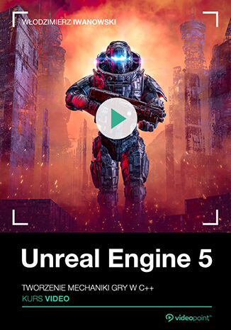 Unreal Engine 5. Kurs video. Tworzenie mechaniki gry w C++ Włodzimierz Iwanowski - okładka ebooka